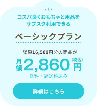 コスパ良くおもちゃと用品をサブスク利用できる ベーシックプラン 総額16,500円分の商品が 月額2,820円（税込）